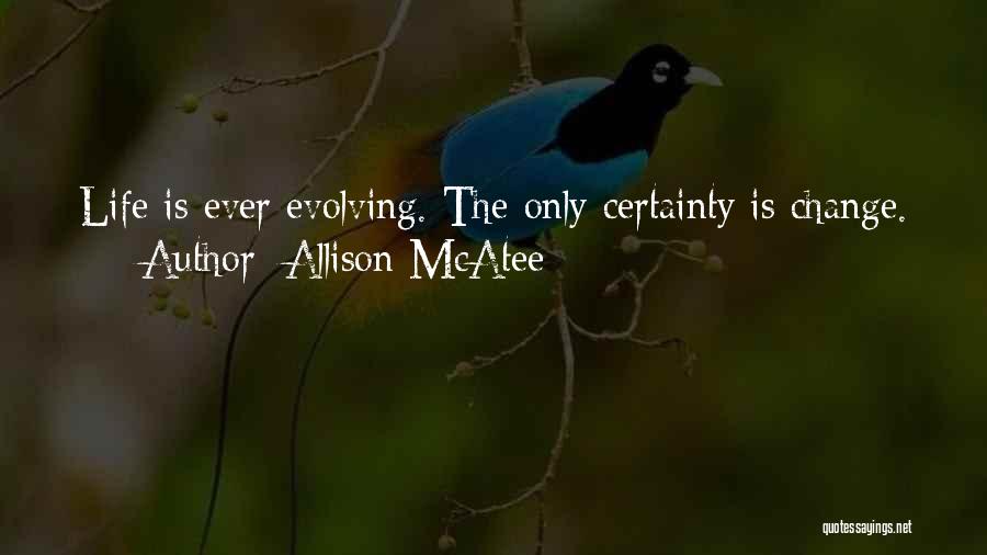 Allison McAtee Quotes: Life Is Ever Evolving. The Only Certainty Is Change.