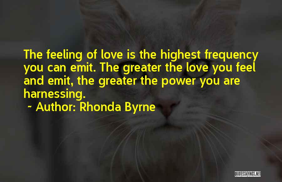 Rhonda Byrne Quotes: The Feeling Of Love Is The Highest Frequency You Can Emit. The Greater The Love You Feel And Emit, The