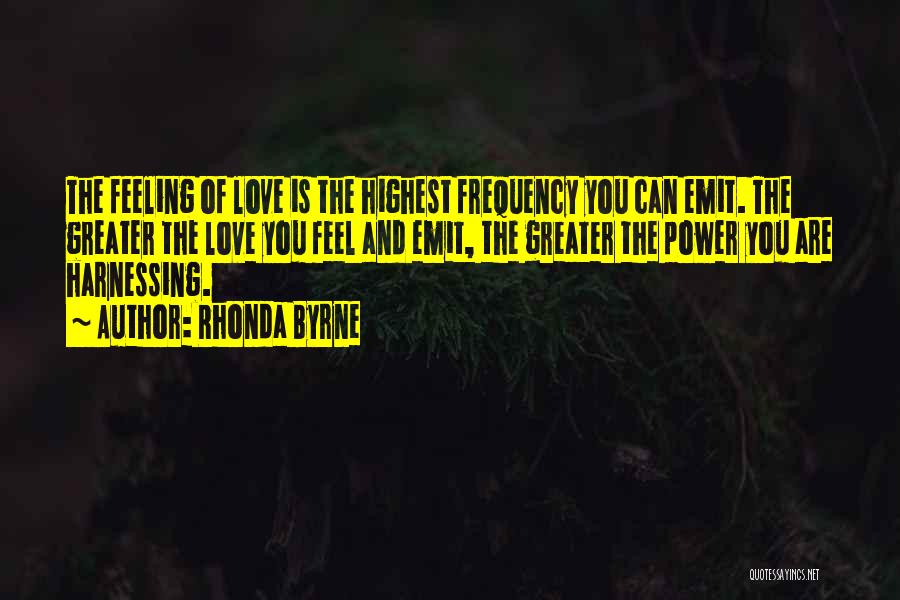 Rhonda Byrne Quotes: The Feeling Of Love Is The Highest Frequency You Can Emit. The Greater The Love You Feel And Emit, The