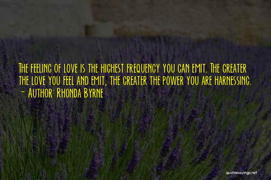 Rhonda Byrne Quotes: The Feeling Of Love Is The Highest Frequency You Can Emit. The Greater The Love You Feel And Emit, The