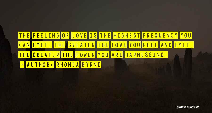 Rhonda Byrne Quotes: The Feeling Of Love Is The Highest Frequency You Can Emit. The Greater The Love You Feel And Emit, The