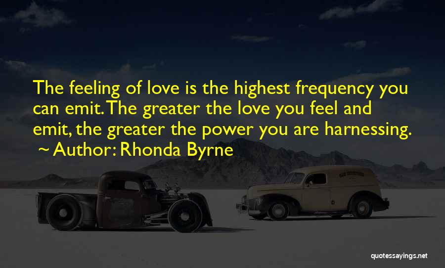 Rhonda Byrne Quotes: The Feeling Of Love Is The Highest Frequency You Can Emit. The Greater The Love You Feel And Emit, The