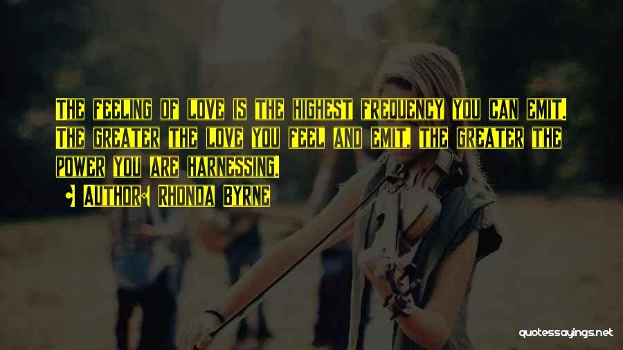 Rhonda Byrne Quotes: The Feeling Of Love Is The Highest Frequency You Can Emit. The Greater The Love You Feel And Emit, The