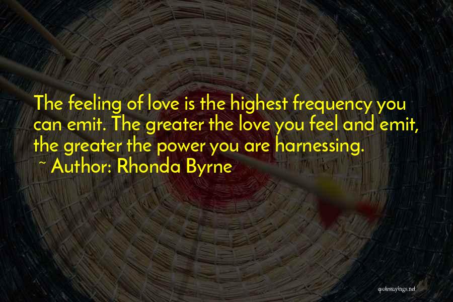 Rhonda Byrne Quotes: The Feeling Of Love Is The Highest Frequency You Can Emit. The Greater The Love You Feel And Emit, The