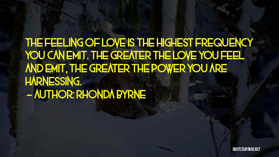 Rhonda Byrne Quotes: The Feeling Of Love Is The Highest Frequency You Can Emit. The Greater The Love You Feel And Emit, The