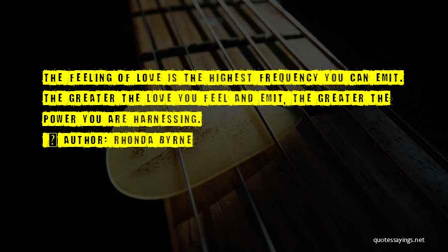 Rhonda Byrne Quotes: The Feeling Of Love Is The Highest Frequency You Can Emit. The Greater The Love You Feel And Emit, The