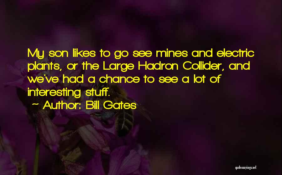 Bill Gates Quotes: My Son Likes To Go See Mines And Electric Plants, Or The Large Hadron Collider, And We've Had A Chance