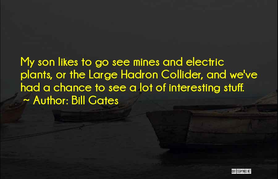 Bill Gates Quotes: My Son Likes To Go See Mines And Electric Plants, Or The Large Hadron Collider, And We've Had A Chance