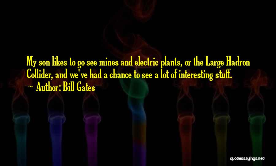 Bill Gates Quotes: My Son Likes To Go See Mines And Electric Plants, Or The Large Hadron Collider, And We've Had A Chance