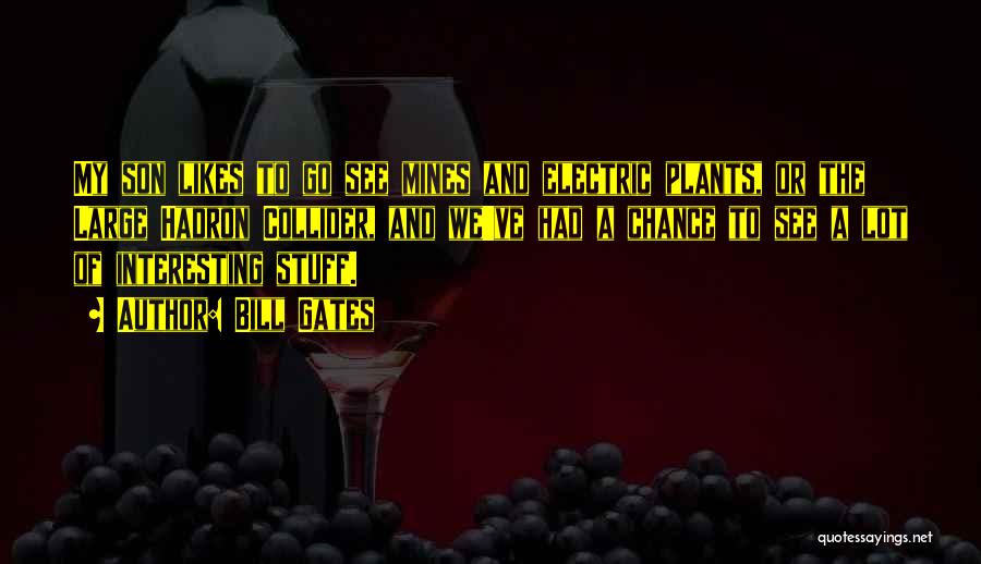 Bill Gates Quotes: My Son Likes To Go See Mines And Electric Plants, Or The Large Hadron Collider, And We've Had A Chance