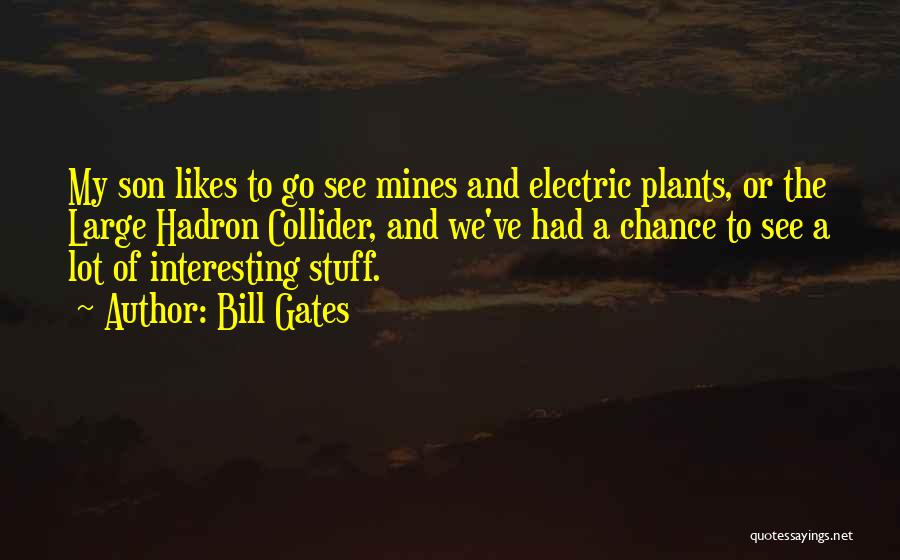 Bill Gates Quotes: My Son Likes To Go See Mines And Electric Plants, Or The Large Hadron Collider, And We've Had A Chance