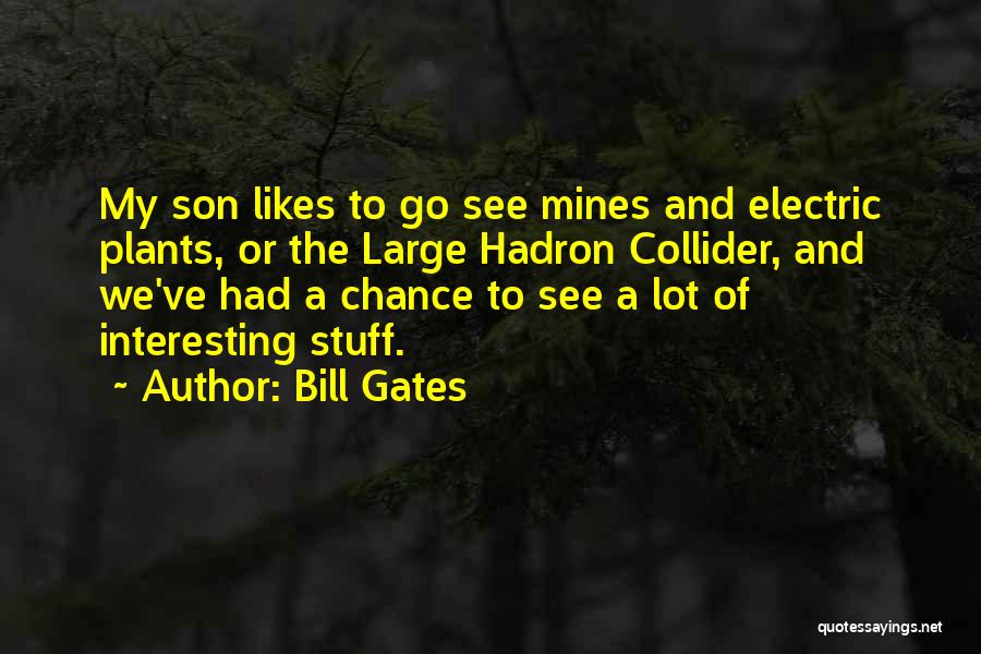 Bill Gates Quotes: My Son Likes To Go See Mines And Electric Plants, Or The Large Hadron Collider, And We've Had A Chance