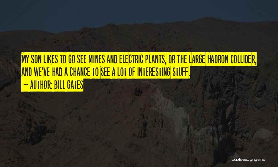 Bill Gates Quotes: My Son Likes To Go See Mines And Electric Plants, Or The Large Hadron Collider, And We've Had A Chance