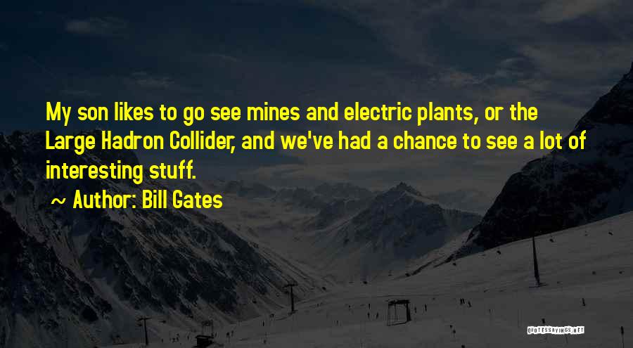 Bill Gates Quotes: My Son Likes To Go See Mines And Electric Plants, Or The Large Hadron Collider, And We've Had A Chance