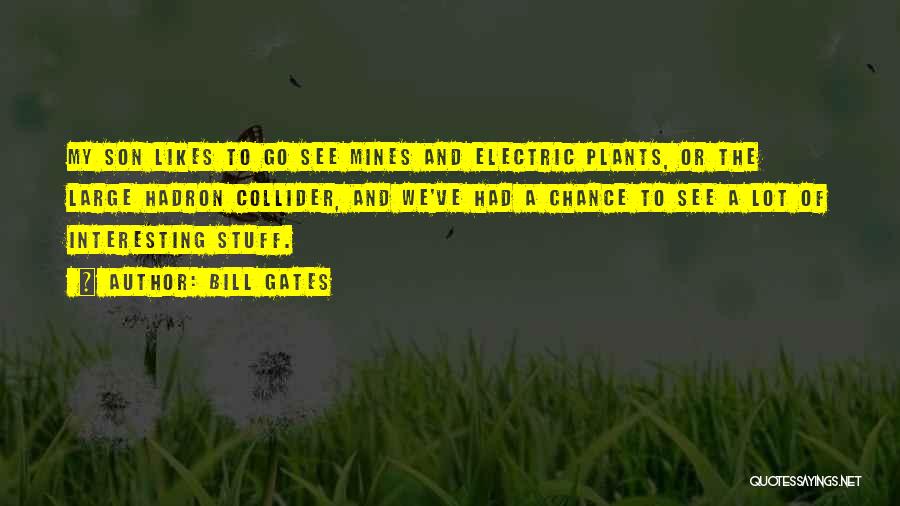 Bill Gates Quotes: My Son Likes To Go See Mines And Electric Plants, Or The Large Hadron Collider, And We've Had A Chance