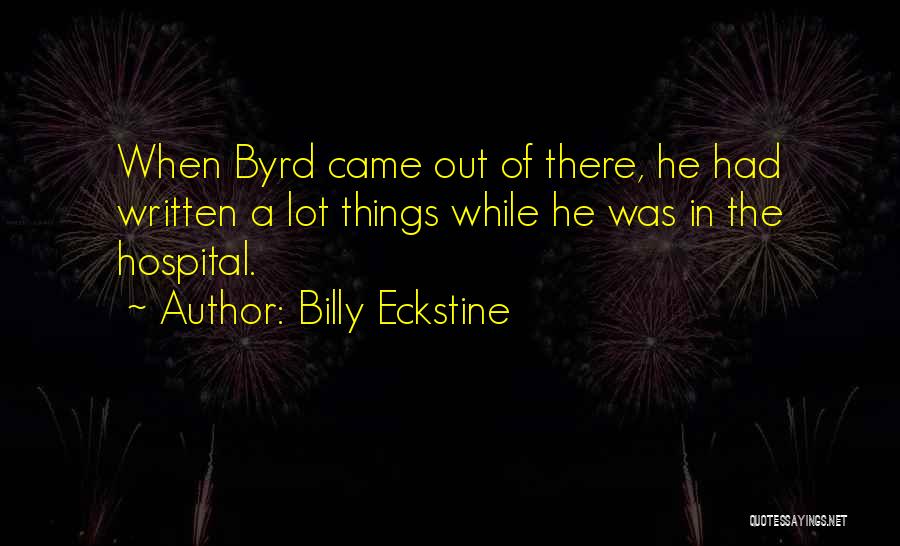 Billy Eckstine Quotes: When Byrd Came Out Of There, He Had Written A Lot Things While He Was In The Hospital.