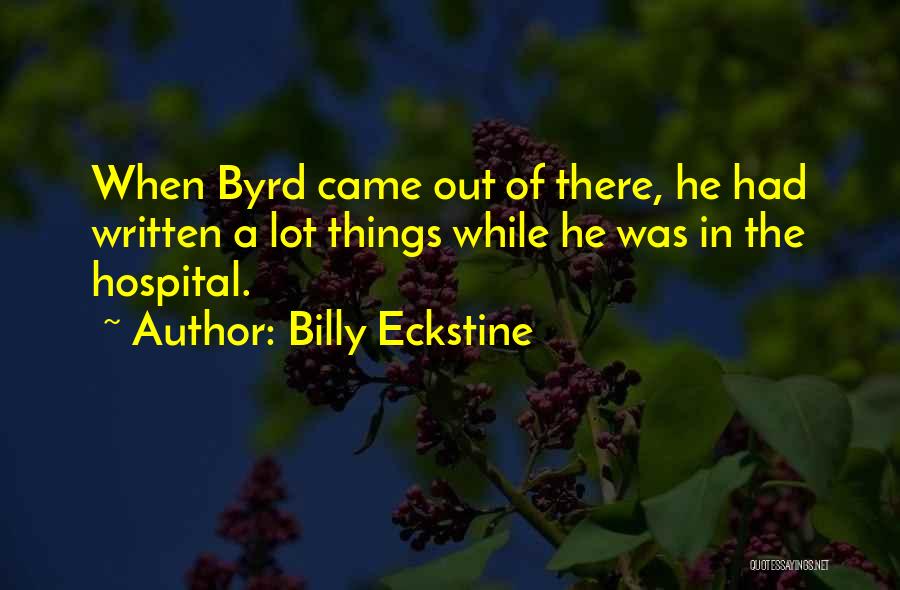 Billy Eckstine Quotes: When Byrd Came Out Of There, He Had Written A Lot Things While He Was In The Hospital.