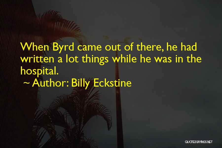 Billy Eckstine Quotes: When Byrd Came Out Of There, He Had Written A Lot Things While He Was In The Hospital.