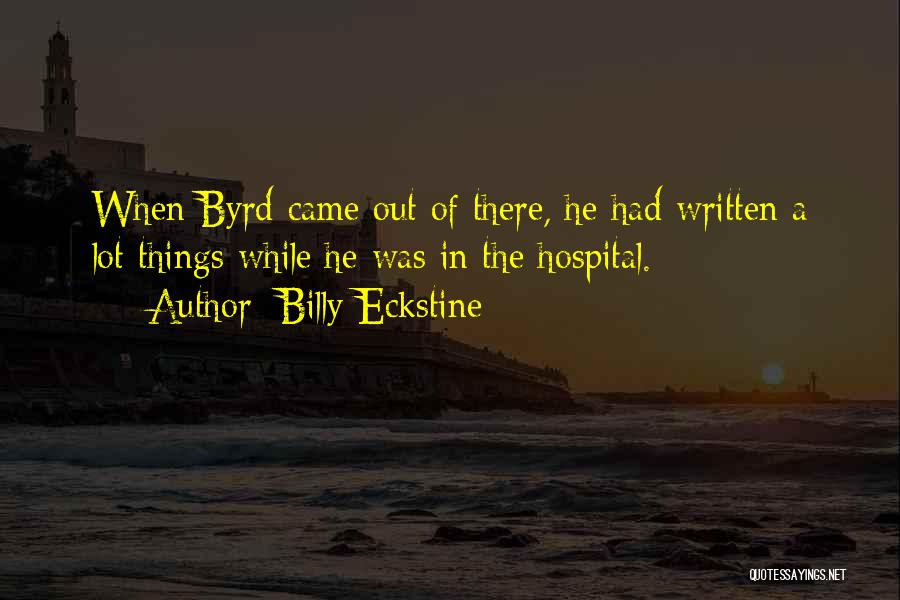 Billy Eckstine Quotes: When Byrd Came Out Of There, He Had Written A Lot Things While He Was In The Hospital.