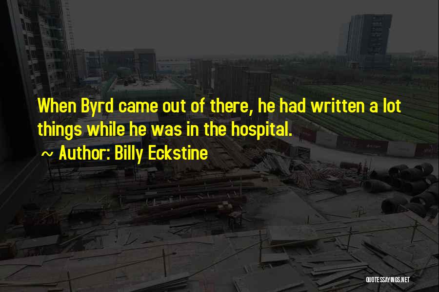 Billy Eckstine Quotes: When Byrd Came Out Of There, He Had Written A Lot Things While He Was In The Hospital.