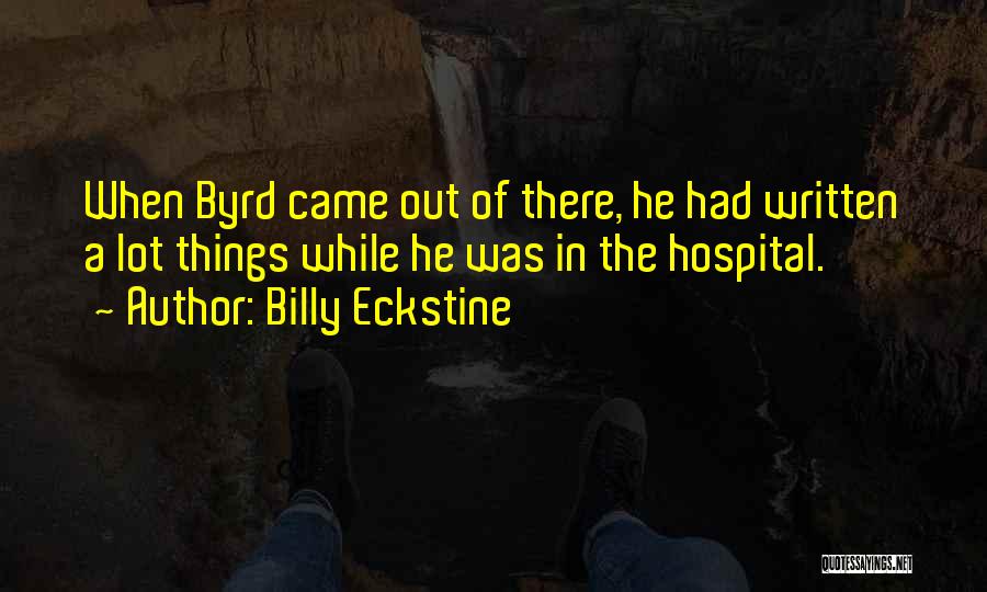 Billy Eckstine Quotes: When Byrd Came Out Of There, He Had Written A Lot Things While He Was In The Hospital.