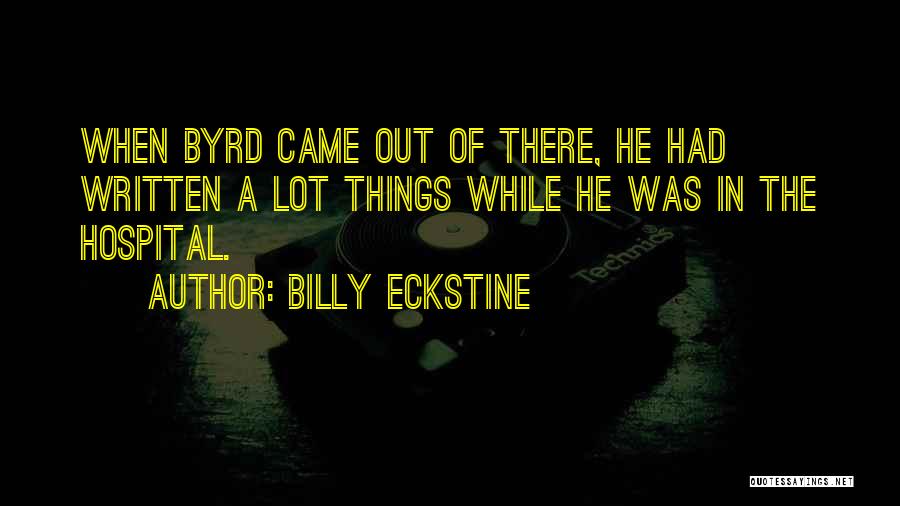 Billy Eckstine Quotes: When Byrd Came Out Of There, He Had Written A Lot Things While He Was In The Hospital.