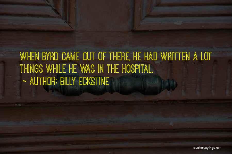 Billy Eckstine Quotes: When Byrd Came Out Of There, He Had Written A Lot Things While He Was In The Hospital.