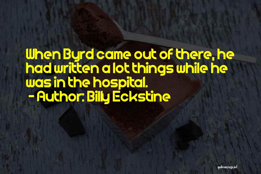 Billy Eckstine Quotes: When Byrd Came Out Of There, He Had Written A Lot Things While He Was In The Hospital.