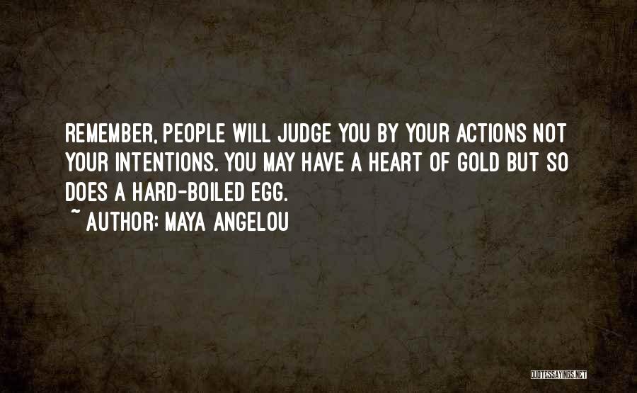 Maya Angelou Quotes: Remember, People Will Judge You By Your Actions Not Your Intentions. You May Have A Heart Of Gold But So