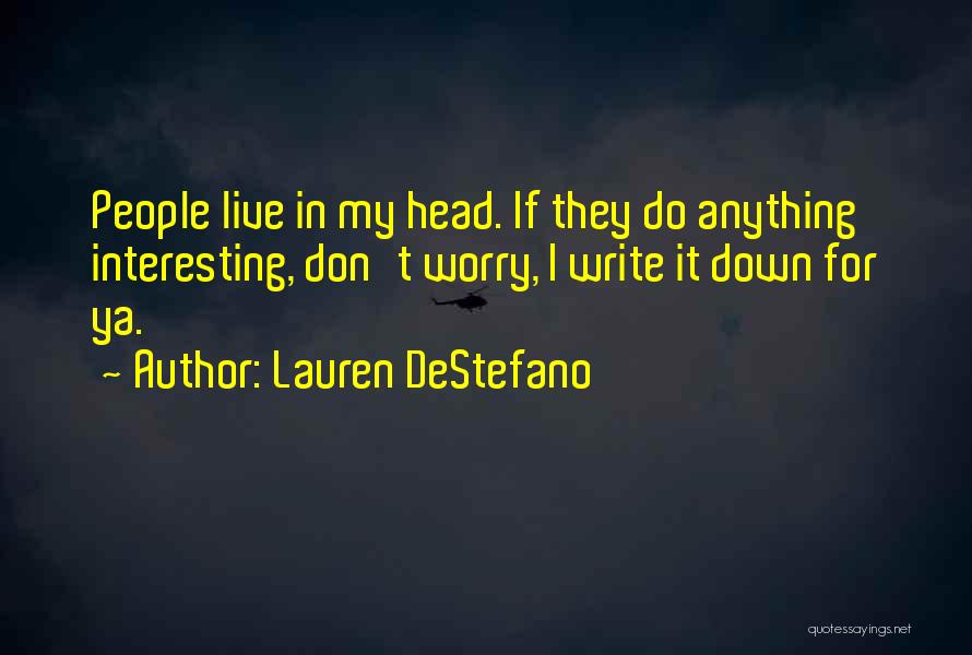 Lauren DeStefano Quotes: People Live In My Head. If They Do Anything Interesting, Don't Worry, I Write It Down For Ya.