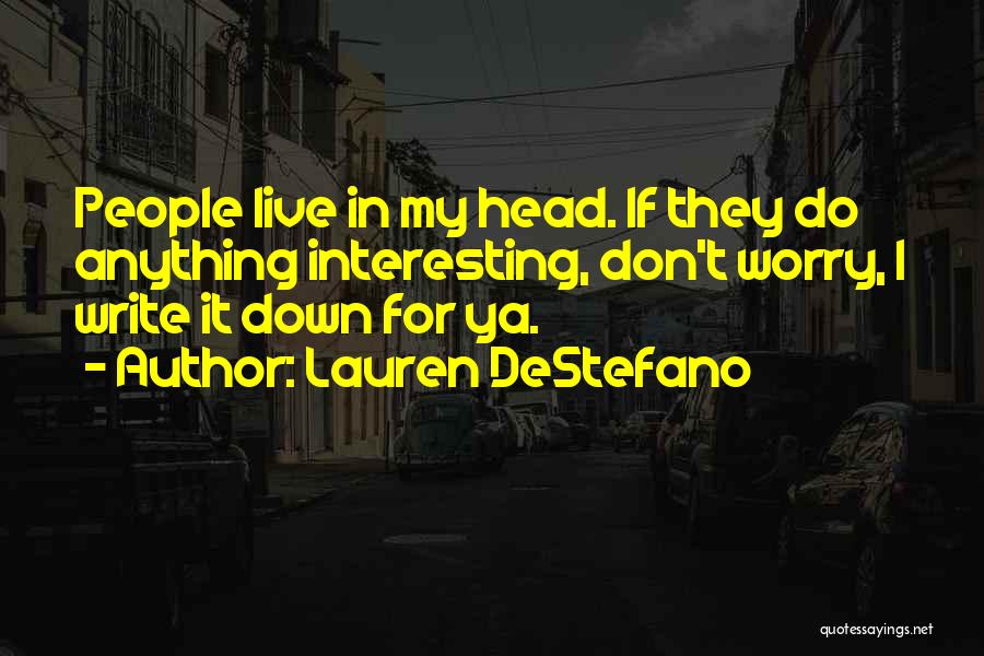 Lauren DeStefano Quotes: People Live In My Head. If They Do Anything Interesting, Don't Worry, I Write It Down For Ya.