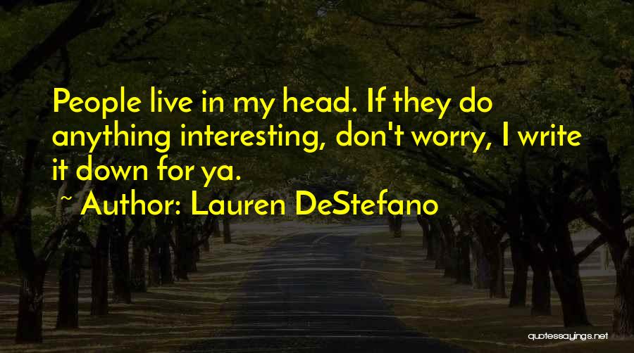 Lauren DeStefano Quotes: People Live In My Head. If They Do Anything Interesting, Don't Worry, I Write It Down For Ya.