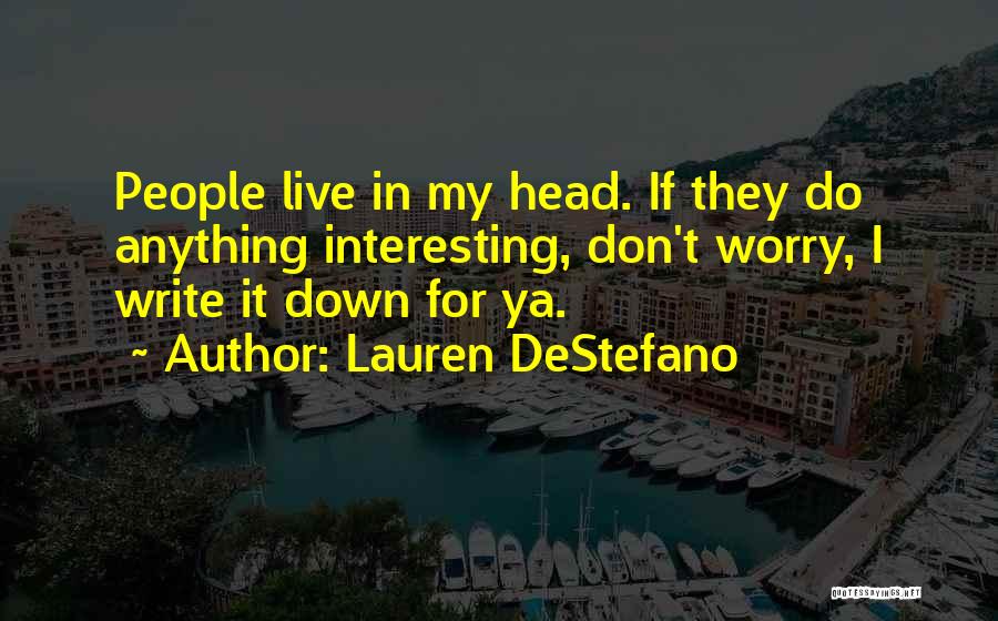 Lauren DeStefano Quotes: People Live In My Head. If They Do Anything Interesting, Don't Worry, I Write It Down For Ya.