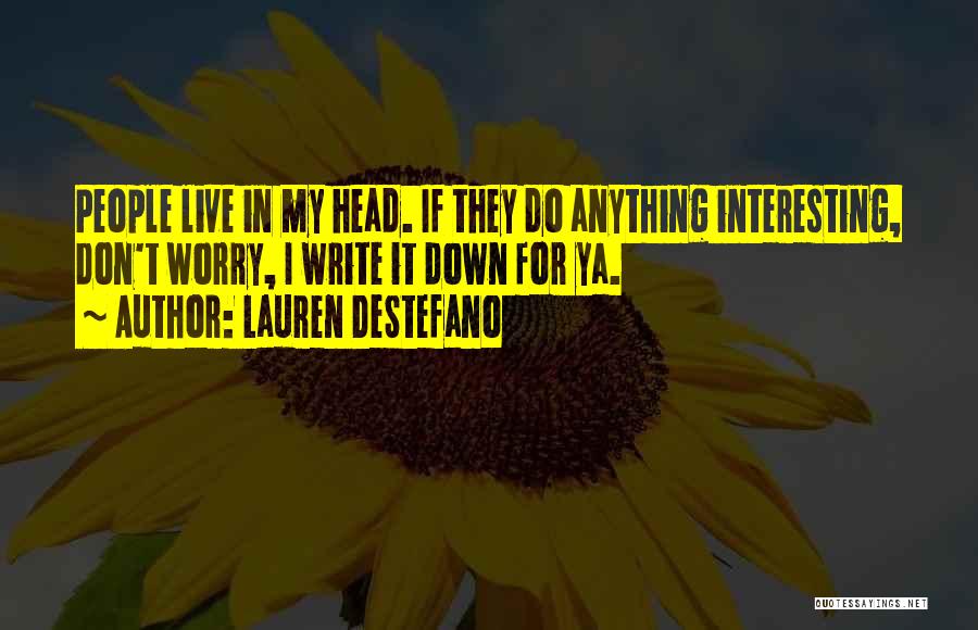 Lauren DeStefano Quotes: People Live In My Head. If They Do Anything Interesting, Don't Worry, I Write It Down For Ya.