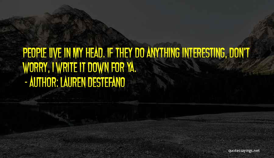 Lauren DeStefano Quotes: People Live In My Head. If They Do Anything Interesting, Don't Worry, I Write It Down For Ya.