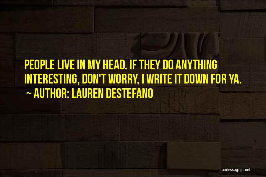 Lauren DeStefano Quotes: People Live In My Head. If They Do Anything Interesting, Don't Worry, I Write It Down For Ya.