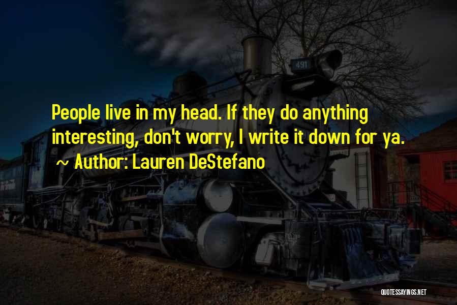 Lauren DeStefano Quotes: People Live In My Head. If They Do Anything Interesting, Don't Worry, I Write It Down For Ya.