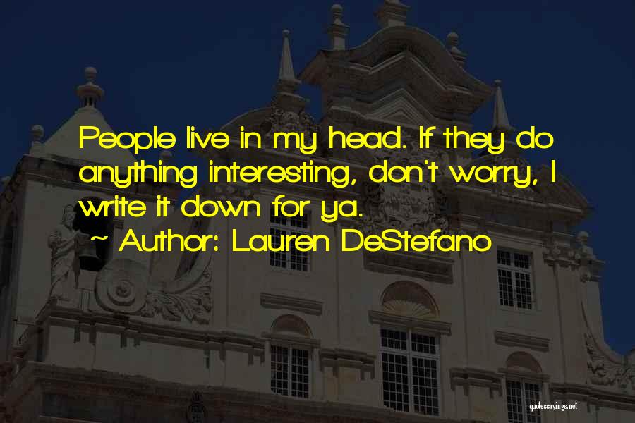 Lauren DeStefano Quotes: People Live In My Head. If They Do Anything Interesting, Don't Worry, I Write It Down For Ya.