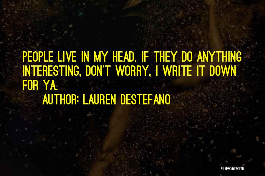 Lauren DeStefano Quotes: People Live In My Head. If They Do Anything Interesting, Don't Worry, I Write It Down For Ya.