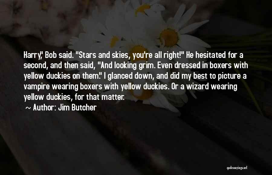 Jim Butcher Quotes: Harry, Bob Said. Stars And Skies, You're All Right! He Hesitated For A Second, And Then Said, And Looking Grim.