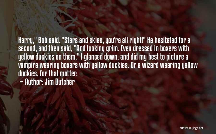 Jim Butcher Quotes: Harry, Bob Said. Stars And Skies, You're All Right! He Hesitated For A Second, And Then Said, And Looking Grim.