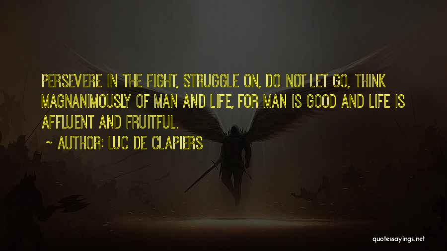 Luc De Clapiers Quotes: Persevere In The Fight, Struggle On, Do Not Let Go, Think Magnanimously Of Man And Life, For Man Is Good