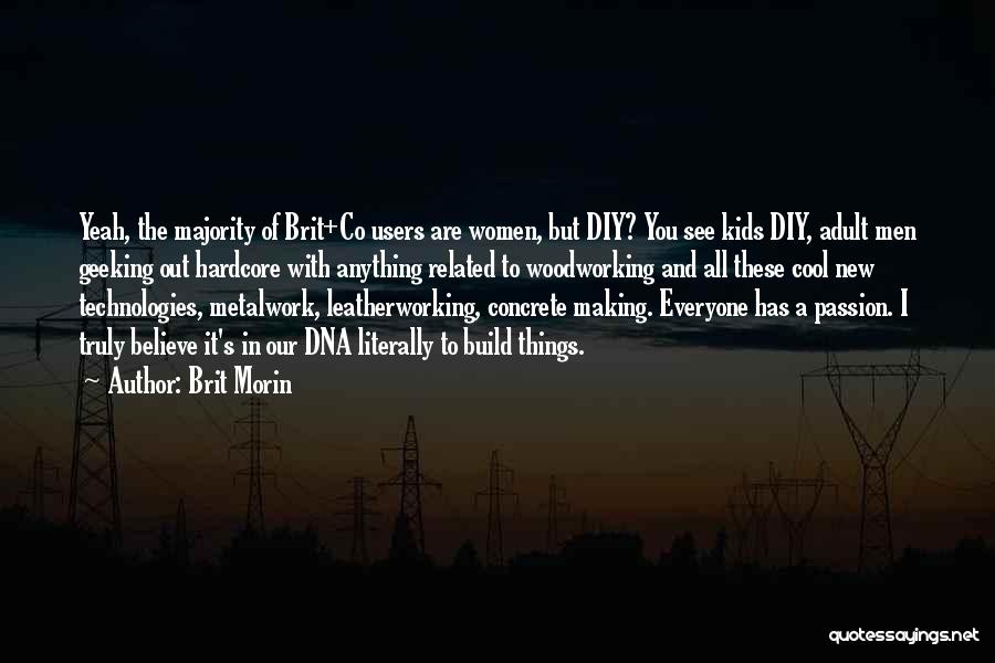 Brit Morin Quotes: Yeah, The Majority Of Brit+co Users Are Women, But Diy? You See Kids Diy, Adult Men Geeking Out Hardcore With