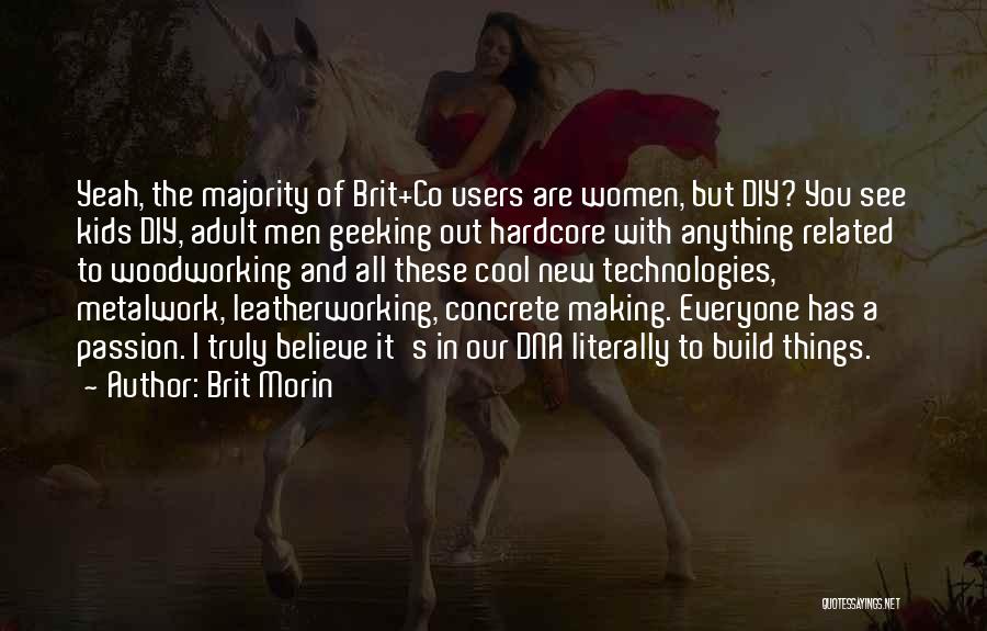 Brit Morin Quotes: Yeah, The Majority Of Brit+co Users Are Women, But Diy? You See Kids Diy, Adult Men Geeking Out Hardcore With