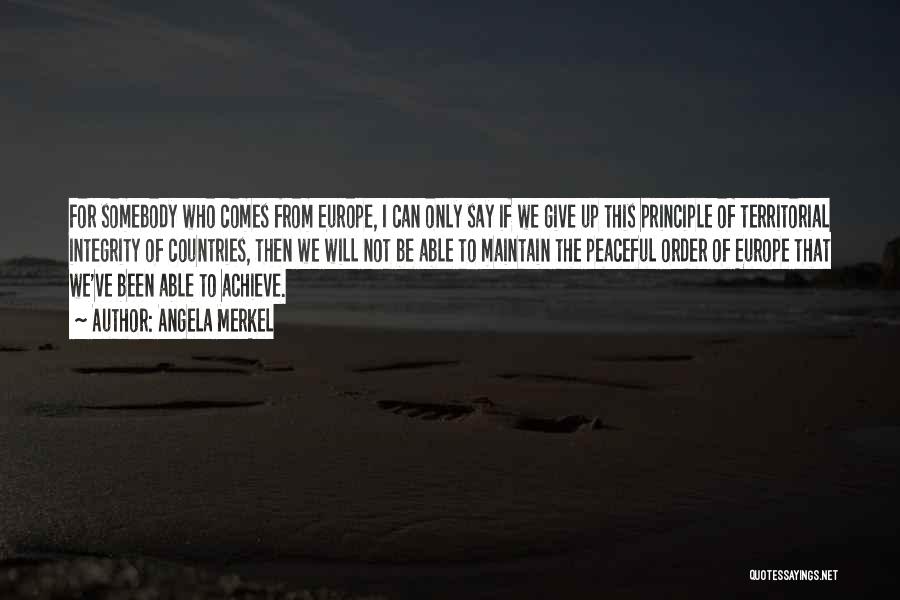 Angela Merkel Quotes: For Somebody Who Comes From Europe, I Can Only Say If We Give Up This Principle Of Territorial Integrity Of