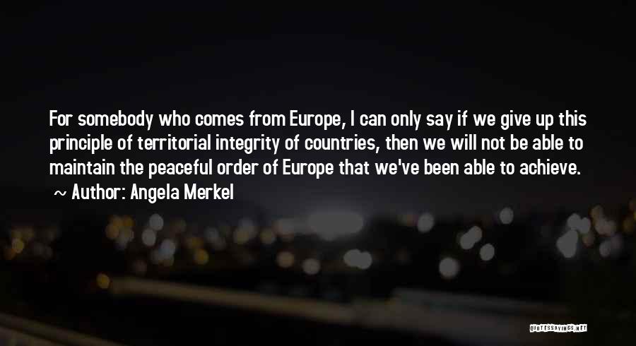 Angela Merkel Quotes: For Somebody Who Comes From Europe, I Can Only Say If We Give Up This Principle Of Territorial Integrity Of