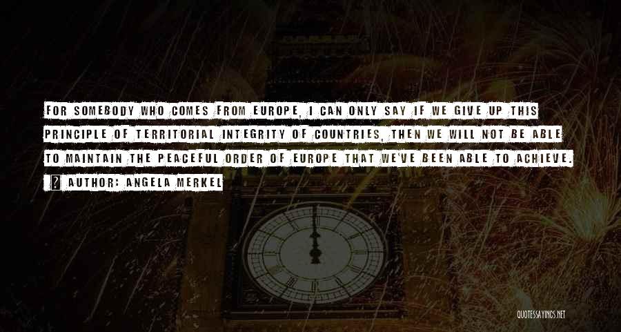 Angela Merkel Quotes: For Somebody Who Comes From Europe, I Can Only Say If We Give Up This Principle Of Territorial Integrity Of