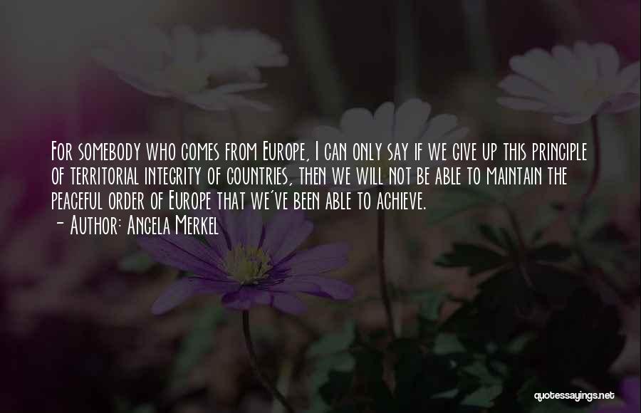 Angela Merkel Quotes: For Somebody Who Comes From Europe, I Can Only Say If We Give Up This Principle Of Territorial Integrity Of