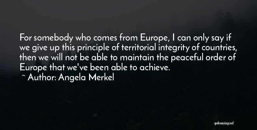 Angela Merkel Quotes: For Somebody Who Comes From Europe, I Can Only Say If We Give Up This Principle Of Territorial Integrity Of