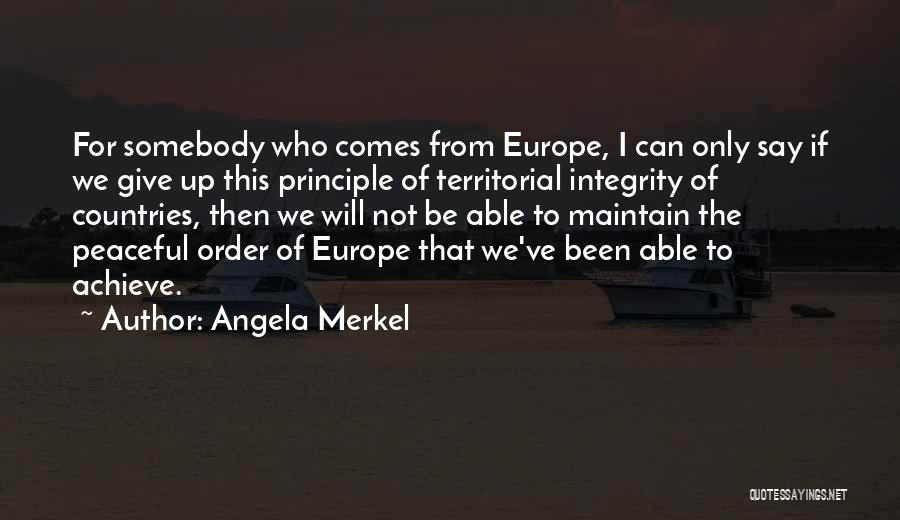 Angela Merkel Quotes: For Somebody Who Comes From Europe, I Can Only Say If We Give Up This Principle Of Territorial Integrity Of